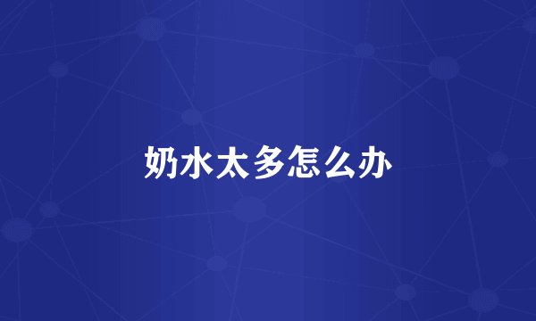 奶水太多怎么办