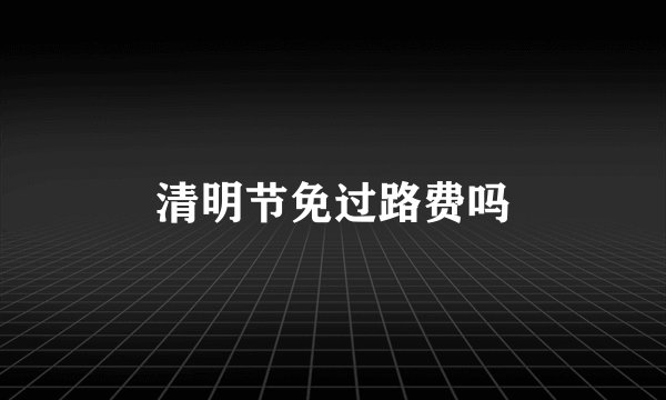 清明节免过路费吗