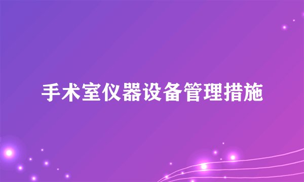 手术室仪器设备管理措施