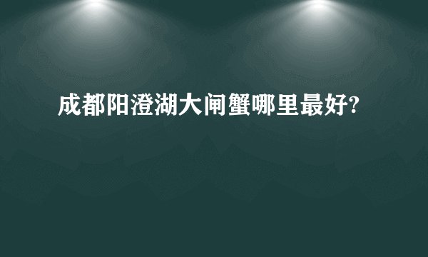 成都阳澄湖大闸蟹哪里最好?
