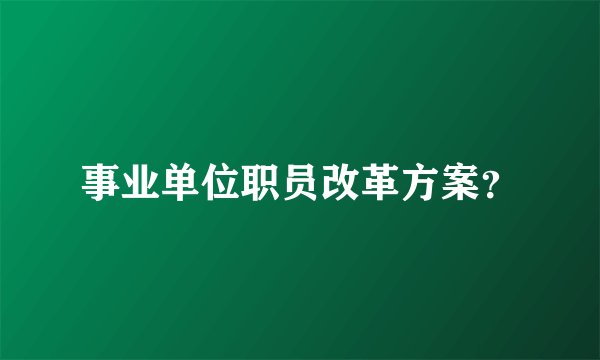事业单位职员改革方案?