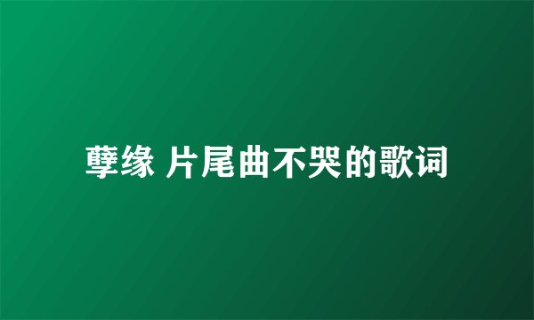 孽缘 片尾曲不哭的歌词