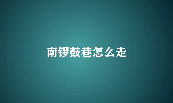 南锣鼓巷怎么走