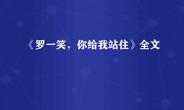 《罗一笑,你给我站住》全文