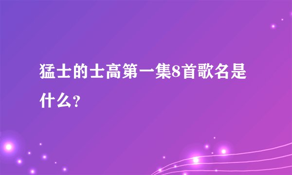猛士的士高第一集8首歌名是什么？
