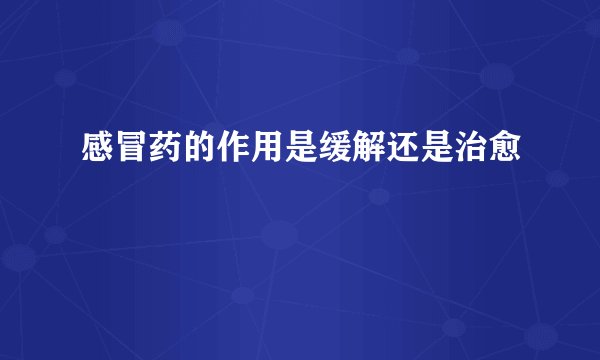 感冒药的作用是缓解还是治愈