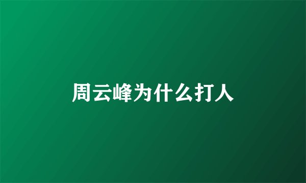周云峰为什么打人