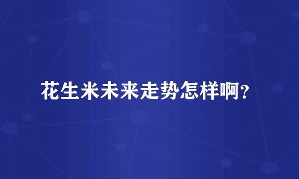 花生米未来走势怎样啊？