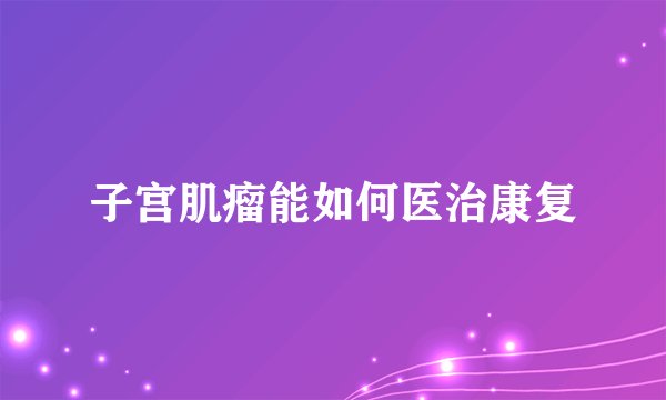 子宫肌瘤能如何医治康复