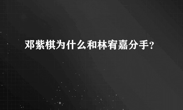 邓紫棋为什么和林宥嘉分手？