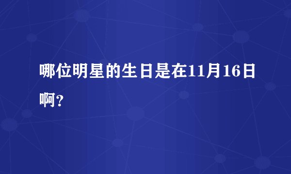 哪位明星的生日是在11月16日啊？