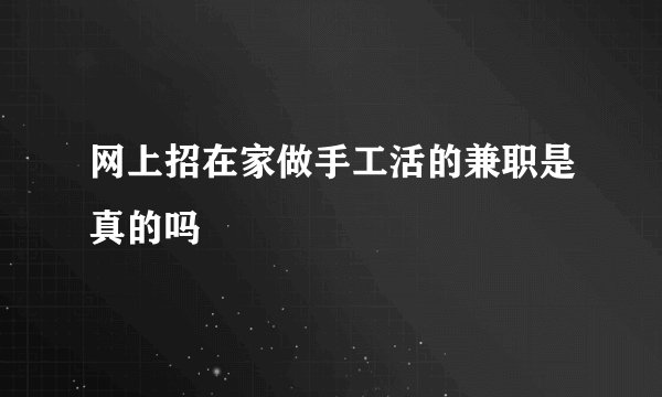 网上招在家做手工活的兼职是真的吗