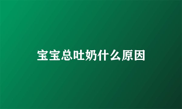 宝宝总吐奶什么原因