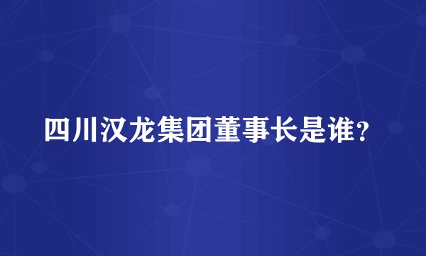 四川汉龙集团董事长是谁?