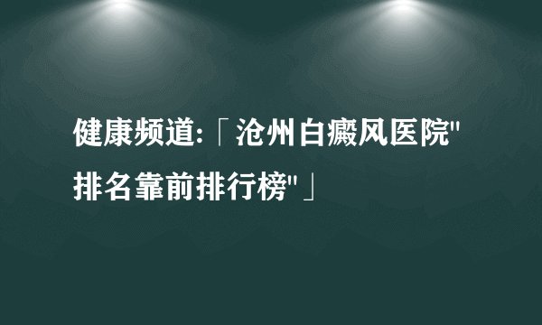 健康频道:「沧州白癜风医院