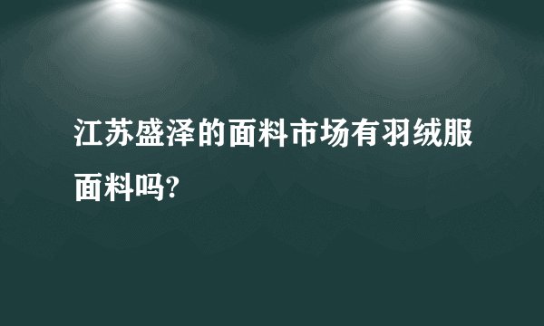 江苏盛泽的面料市场有羽绒服面料吗?