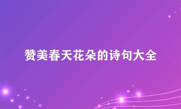 赞美春天花朵的诗句大全