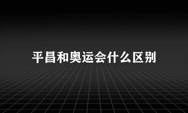 平昌和奥运会什么区别