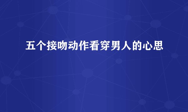 五个接吻动作看穿男人的心思