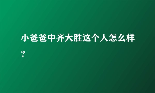 小爸爸中齐大胜这个人怎么样？