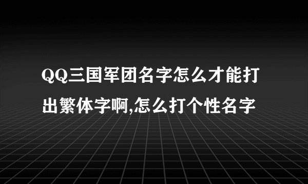 QQ三国军团名字怎么才能打出繁体字啊,怎么打个性名字