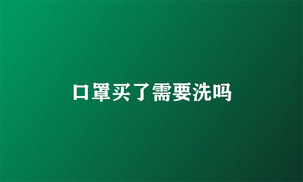口罩买了需要洗吗