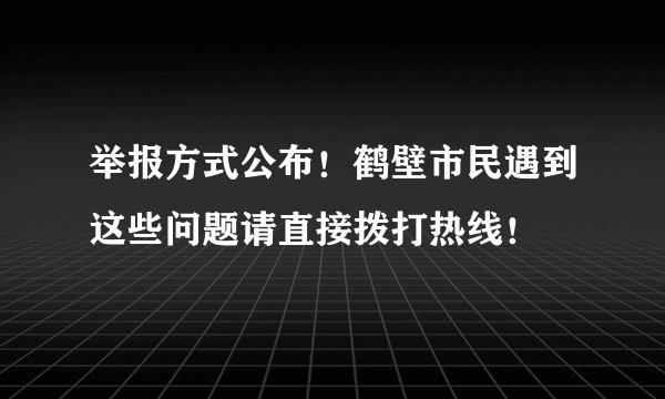 举报方式公布！鹤壁市民遇到这些问题请直接拨打热线！