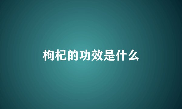 枸杞的功效是什么