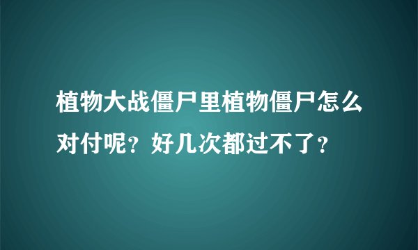 植物大战僵尸里植物僵尸怎么对付呢？好几次都过不了？