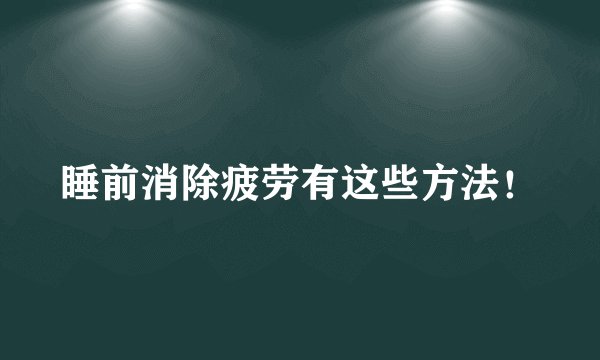 睡前消除疲劳有这些方法！