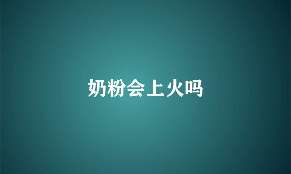 奶粉会上火吗