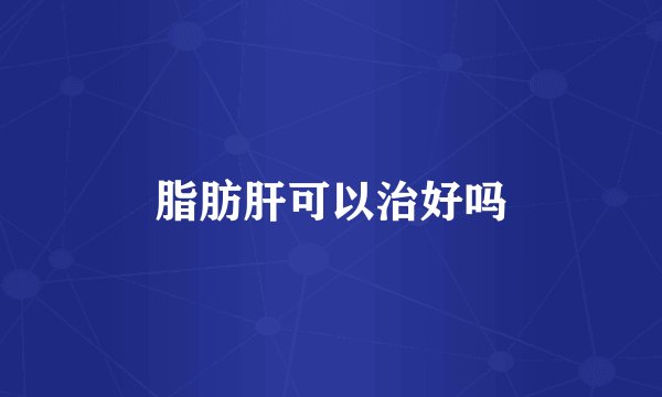 脂肪肝可以治好吗