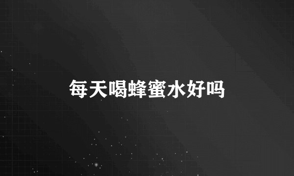 每天喝蜂蜜水好吗