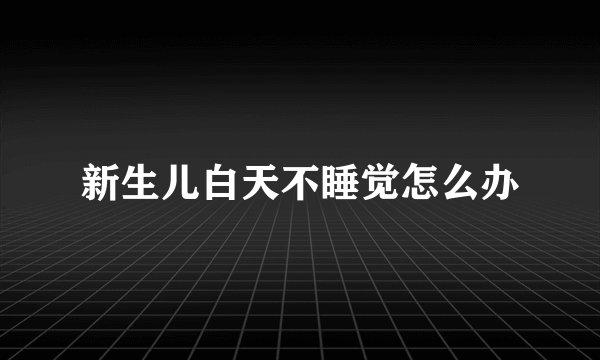 新生儿白天不睡觉怎么办