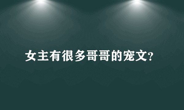 女主有很多哥哥的宠文？