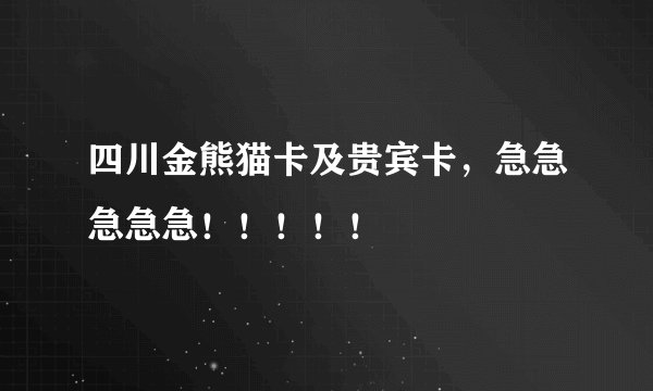 四川金熊猫卡及贵宾卡，急急急急急！！！！！