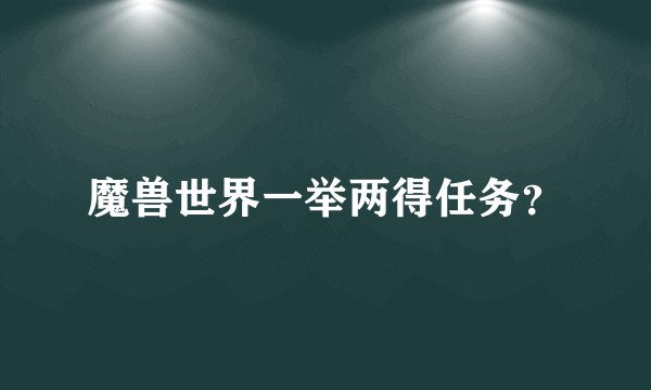 魔兽世界一举两得任务？