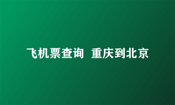 飞机票查询  重庆到北京