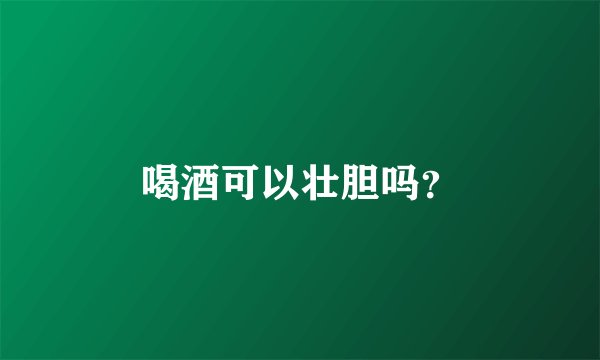 喝酒可以壮胆吗？