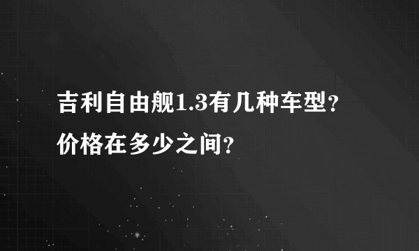 吉利自由舰1.3有几种车型？价格在多少之间？