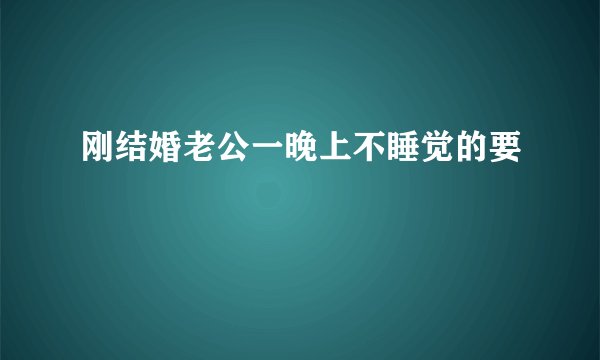 刚结婚老公一晚上不睡觉的要