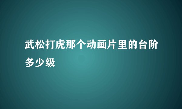 武松打虎那个动画片里的台阶多少级