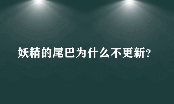 妖精的尾巴为什么不更新？
