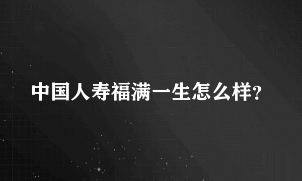 中国人寿福满一生怎么样？
