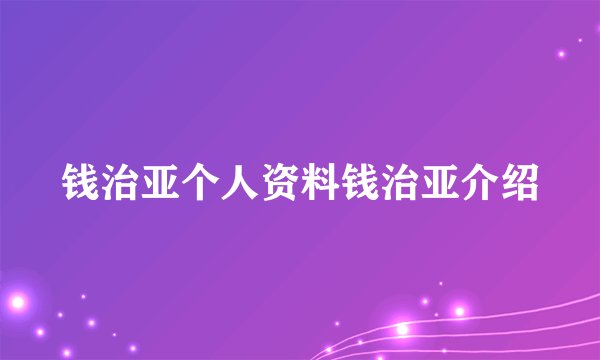 钱治亚个人资料钱治亚介绍