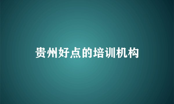 贵州好点的培训机构