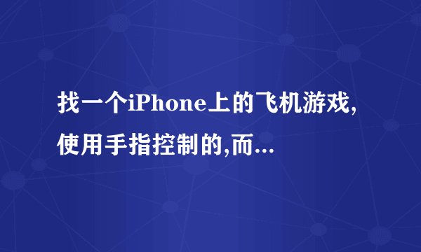 找一个iPhone上的飞机游戏,使用手指控制的,而且当飞机要没血的的时候画面会变暗