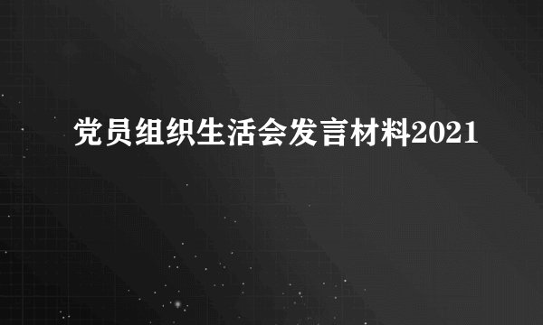 党员组织生活会发言材料2021