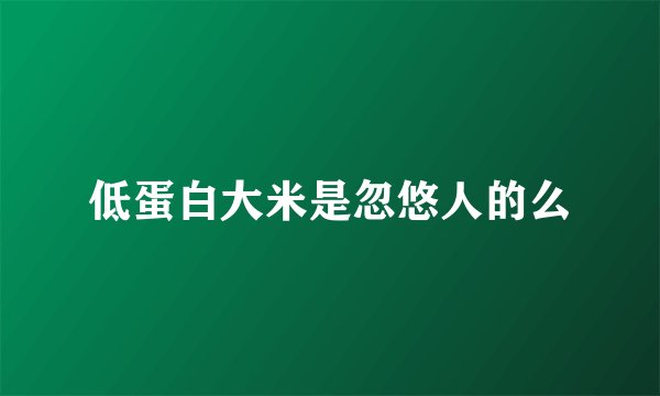 低蛋白大米是忽悠人的么