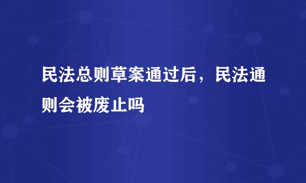 民法总则草案通过后，民法通则会被废止吗